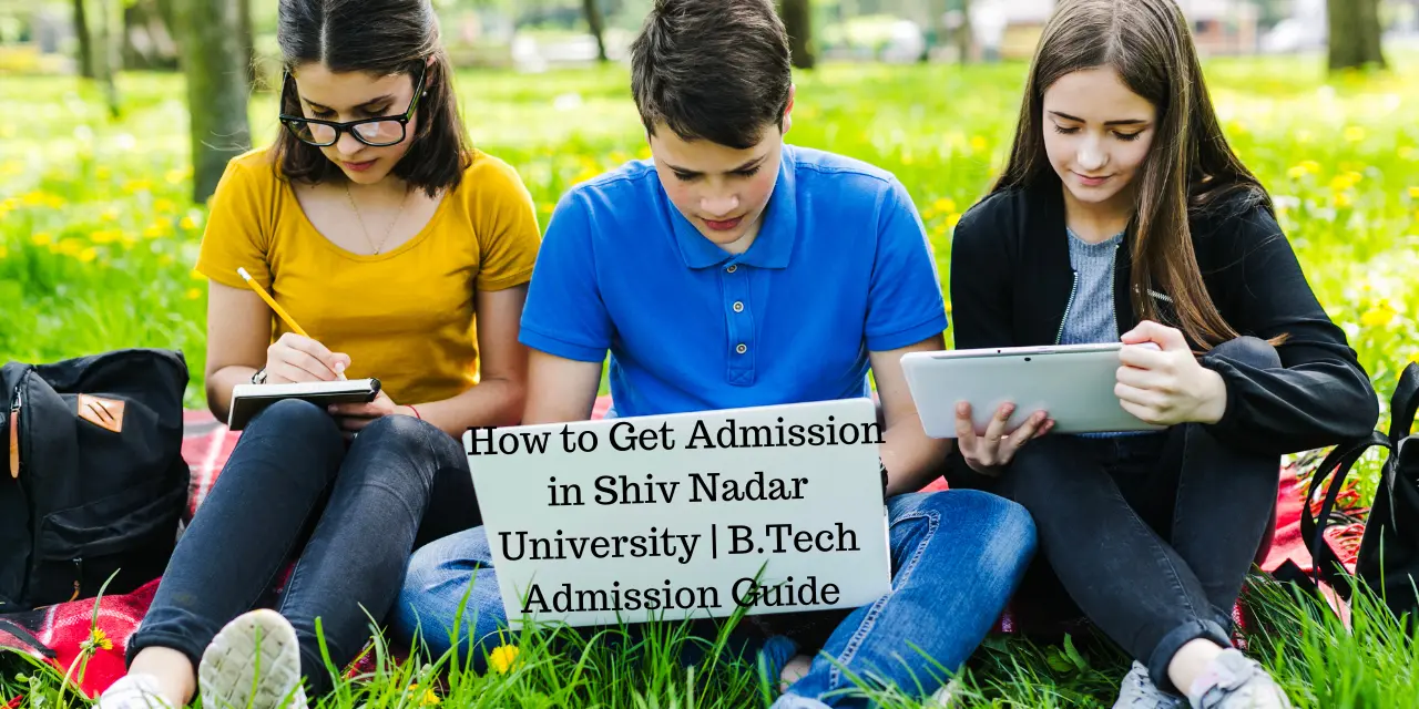 How to Get Admission in Shiv Nadar University 2026 | B.Tech Admission, Fees & Eligibility